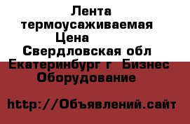 Лента термоусаживаемая › Цена ­ 100 - Свердловская обл., Екатеринбург г. Бизнес » Оборудование   